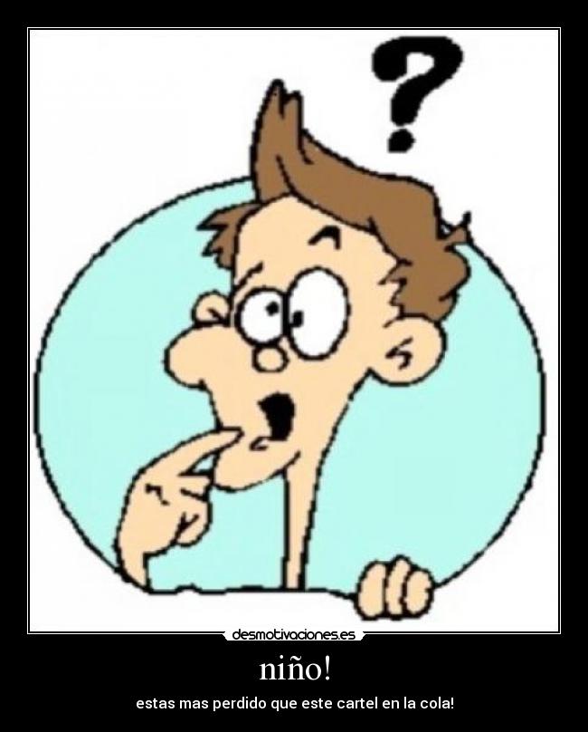 niño! - estas mas perdido que este cartel en la cola!