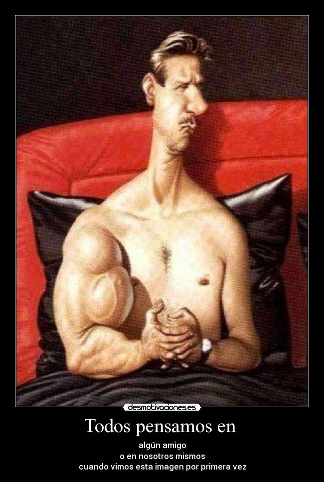 Todos pensamos en  - algún amigo
o en nosotros mismos
cuando vimos esta imagen por primera vez