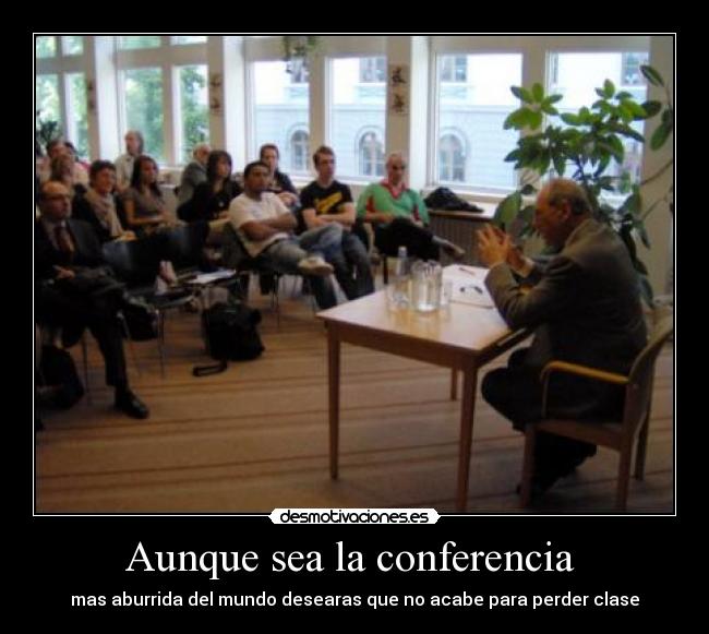 Aunque sea la conferencia - mas aburrida del mundo desearas que no acabe para perder clase