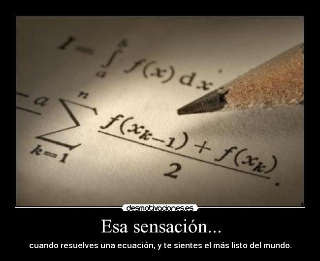 Esa sensación... - cuando resuelves una ecuación, y te sientes el más listo del mundo.