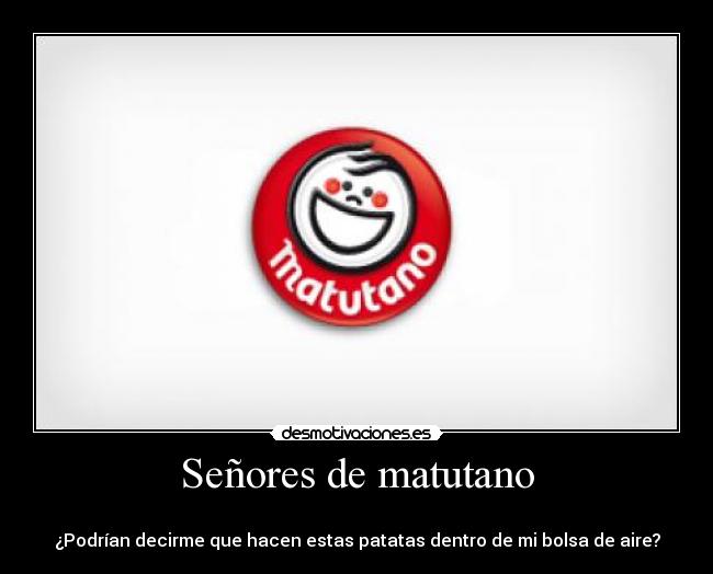 Señores de matutano -
¿Podrían decirme que hacen estas patatas dentro de mi bolsa de aire?