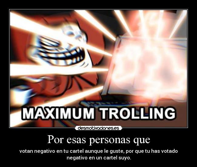 Por esas personas que - votan negativo en tu cartel aunque le guste, por que tu has votado
negativo en un cartel suyo.