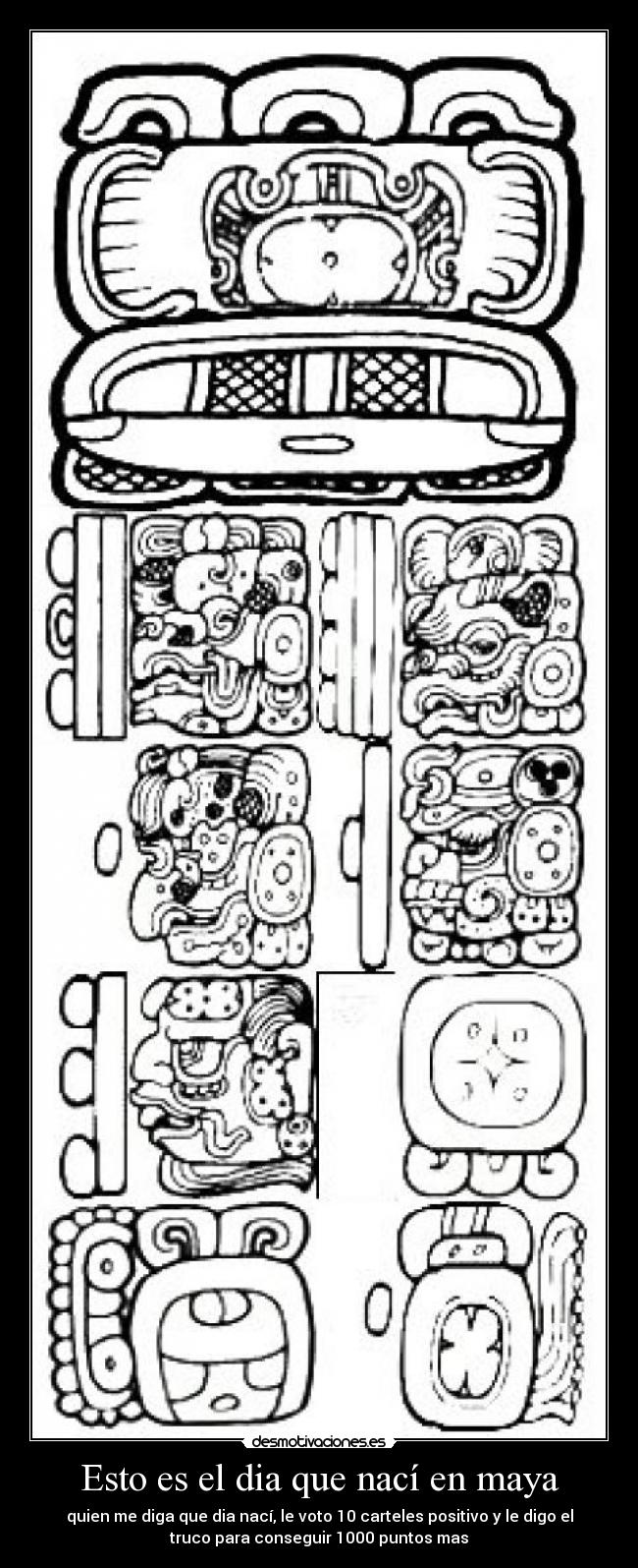 Esto es el dia que nací en maya - quien me diga que dia nací, le voto 10 carteles positivo y le digo el
truco para conseguir 1000 puntos mas