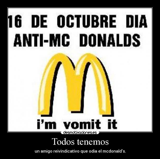 Todos tenemos - un amigo reivindicativo que odia el mcdonalds.