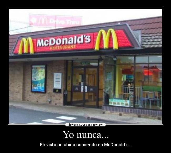 Yo nunca... - Eh visto un chino comiendo en McDonald`s...