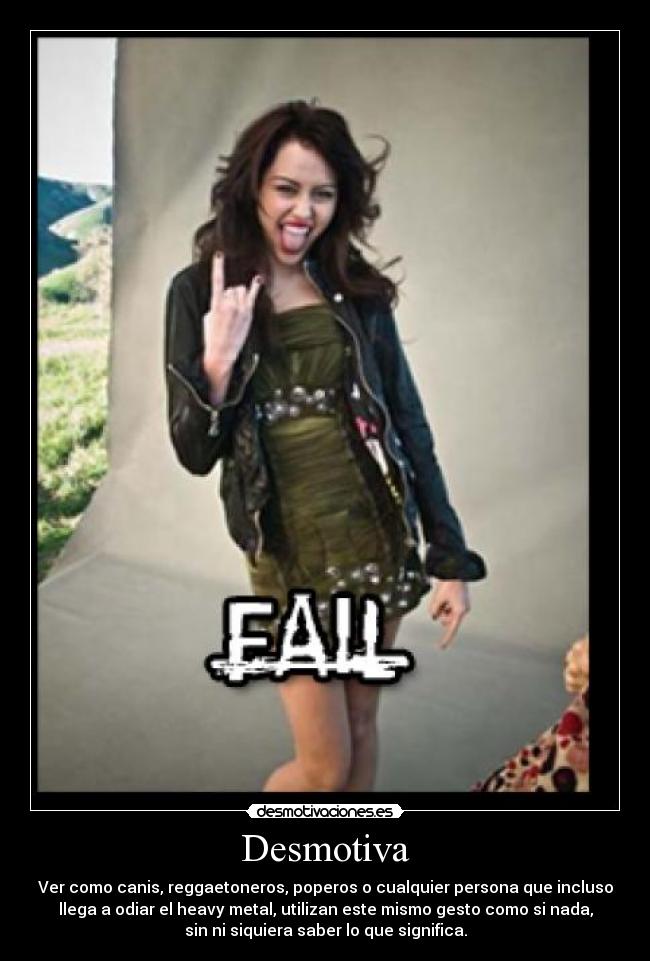 Desmotiva - Ver como canis, reggaetoneros, poperos o cualquier persona que incluso
llega a odiar el heavy metal, utilizan este mismo gesto como si nada,
sin ni siquiera saber lo que significa.