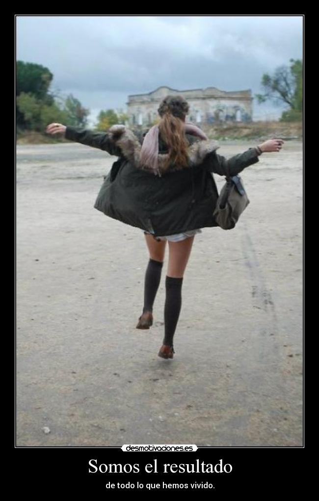 Somos el resultado - de todo lo que hemos vivido.
