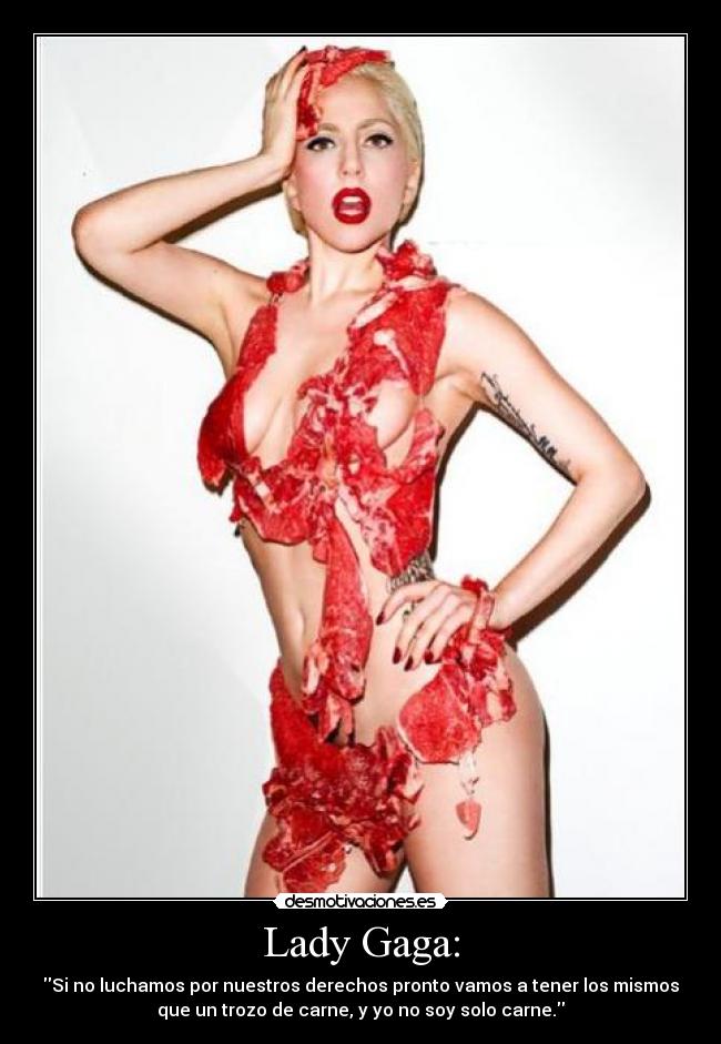 Lady Gaga: - Si no luchamos por nuestros derechos pronto vamos a tener los mismos
que un trozo de carne, y yo no soy solo carne.
