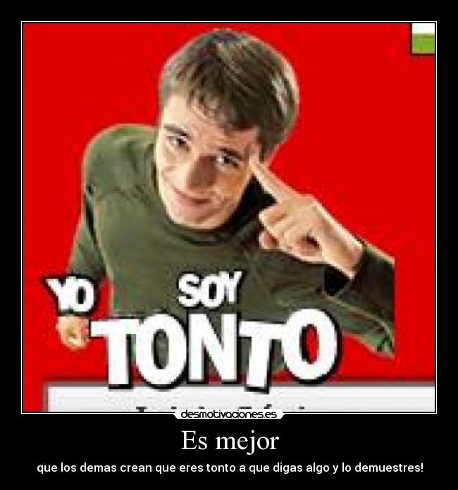 Es mejor - que los demas crean que eres tonto a que digas algo y lo demuestres!