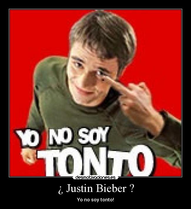 ¿ Justin Bieber ? - Yo no soy tonto!