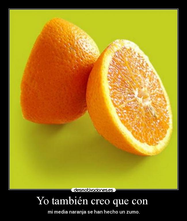 Yo también creo que con  - mi media naranja se han hecho un zumo.