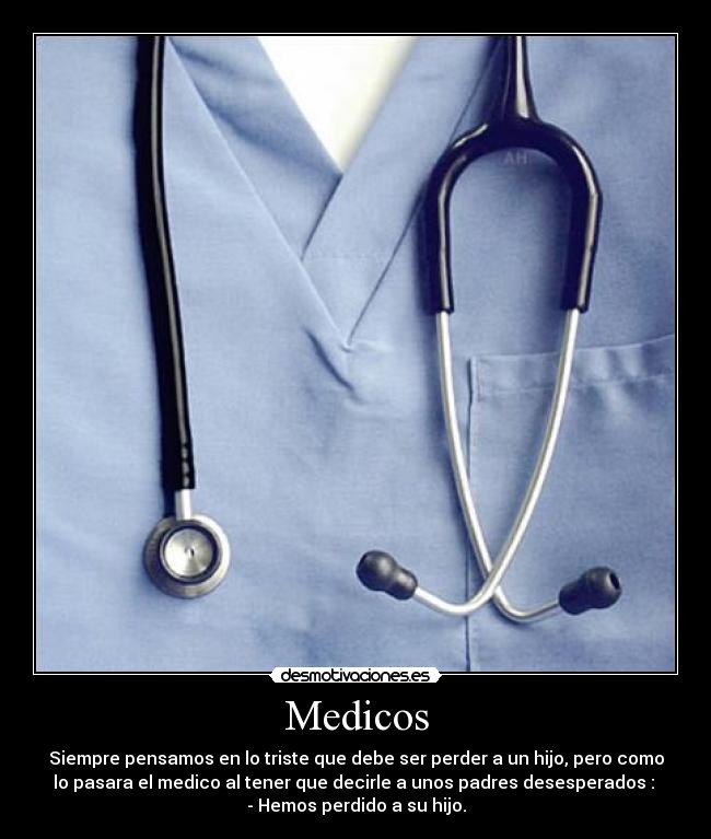 Medicos - Siempre pensamos en lo triste que debe ser perder a un hijo, pero como
lo pasara el medico al tener que decirle a unos padres desesperados :
- Hemos perdido a su hijo.