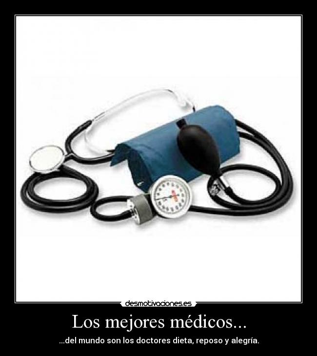 Los mejores médicos... - ...del mundo son los doctores dieta, reposo y alegría.