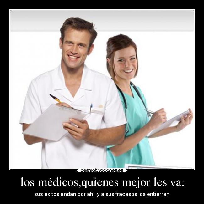 los médicos,quienes mejor les va: - sus éxitos andan por ahí, y a sus fracasos los entierran.