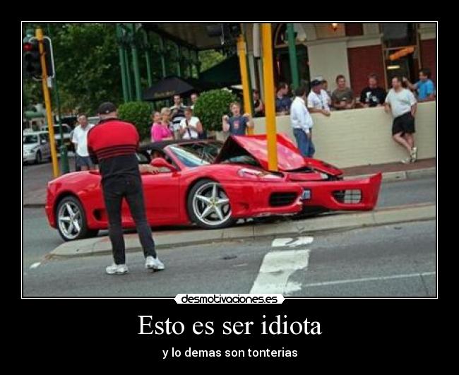 Esto es ser idiota - y lo demas son tonterias