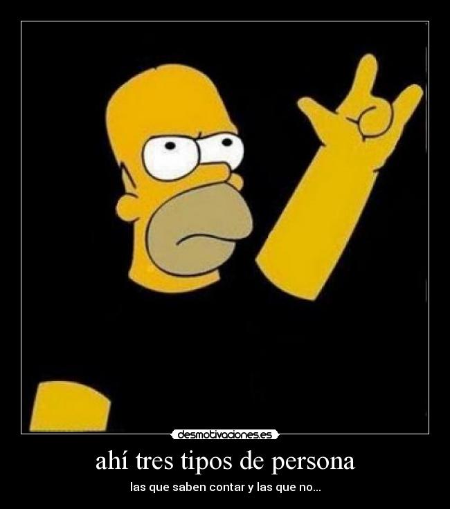 ahí tres tipos de persona - las que saben contar y las que no...