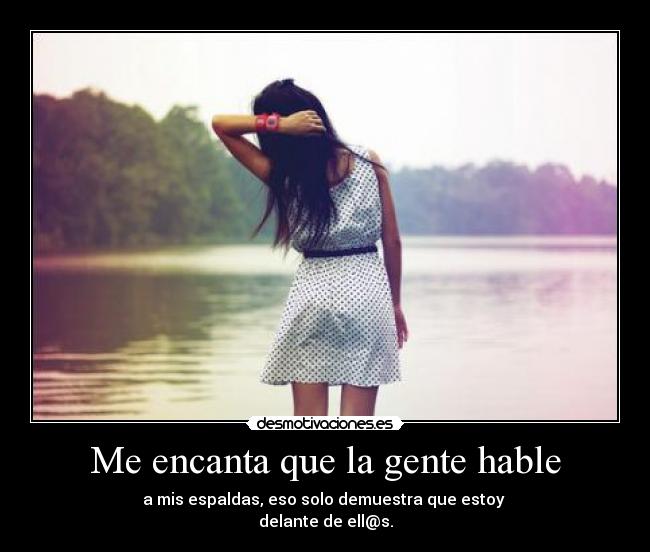 Me encanta que la gente hable - a mis espaldas, eso solo demuestra que estoy
delante de ell@s.