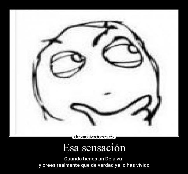 Esa sensación - Cuando tienes un Deja vu
y crees realmente que de verdad ya lo has vivido