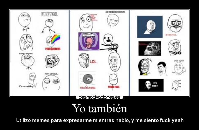 Yo también - Utilizo memes para expresarme mientras hablo, y me siento fuck yeah