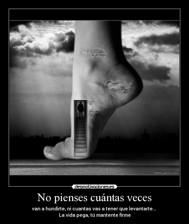 No pienses cuántas veces - van a hundirte, ni cuantas vas a tener que levantarte...
La vida pega, tú mantente firme