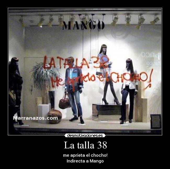 La talla 38 - me aprieta el chocho!
Indirecta a Mango
