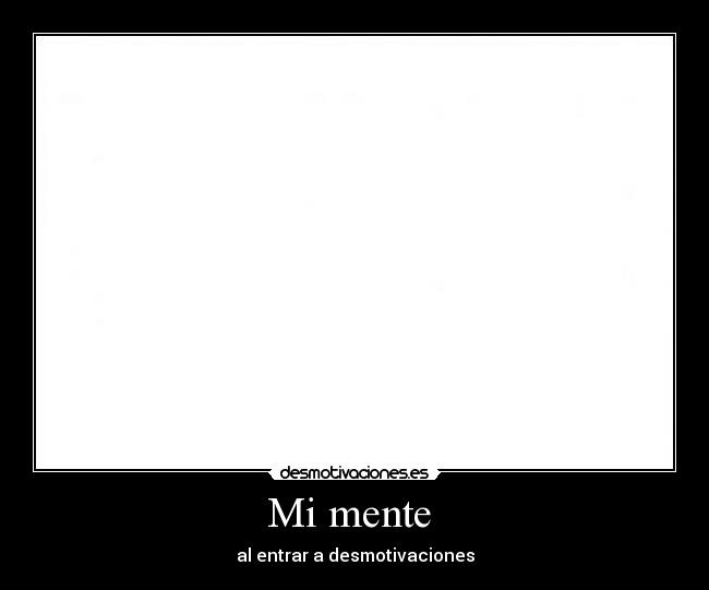 Mi mente - al entrar a desmotivaciones