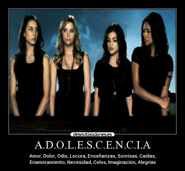 A.D.O.L.E.S.C.E.N.C.I.A - Amor, Dolor, Odio, Locura, Enseñanzas, Sonrisas, Caídas,
Enamoramiento, Necesidad, Celos, Imaginación, Alegrías