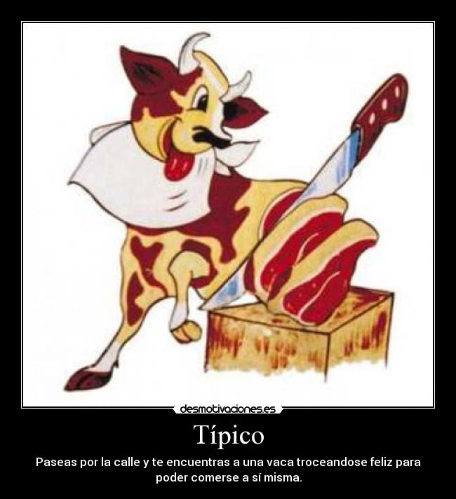Típico - Paseas por la calle y te encuentras a una vaca troceandose feliz para
poder comerse a sí misma.