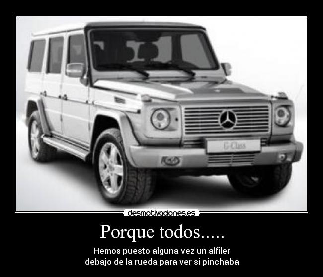 Porque todos..... - Hemos puesto alguna vez un alfiler
debajo de la rueda para ver si pinchaba