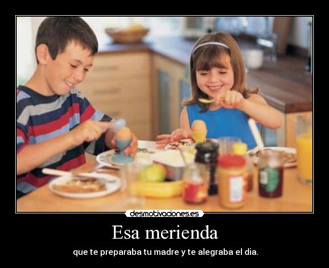 Esa merienda -  que te preparaba tu madre y te alegraba el dia.