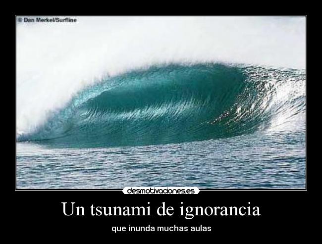Un tsunami de ignorancia - que inunda muchas aulas