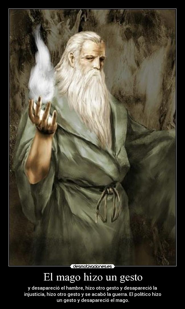 El mago hizo un gesto - y desapareció el hambre, hizo otro gesto y desapareció la
injusticia, hizo otro gesto y se acabó la guerra. El político hizo
un gesto y desapareció el mago.