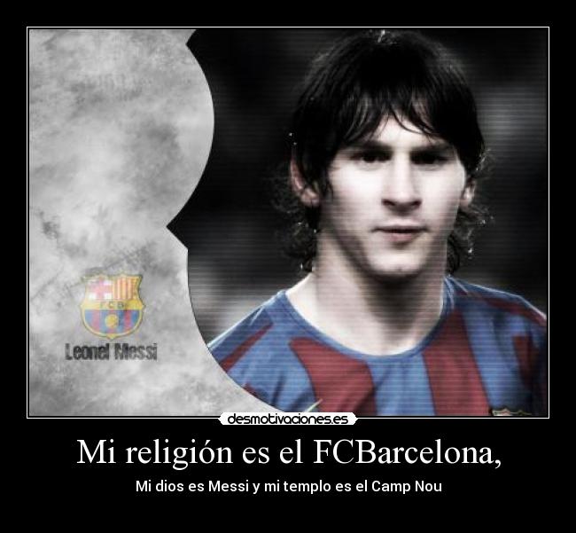 Mi religión es el FCBarcelona, - Mi dios es Messi y mi templo es el Camp Nou
