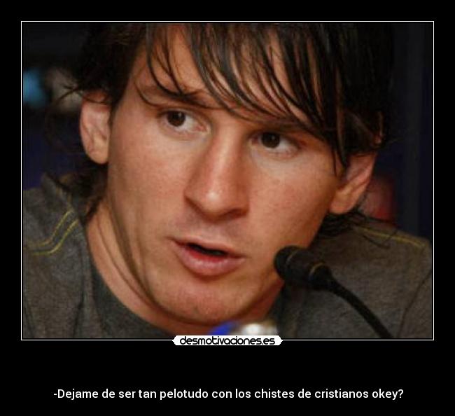 - -Dejame de ser tan pelotudo con los chistes de cristianos okey?