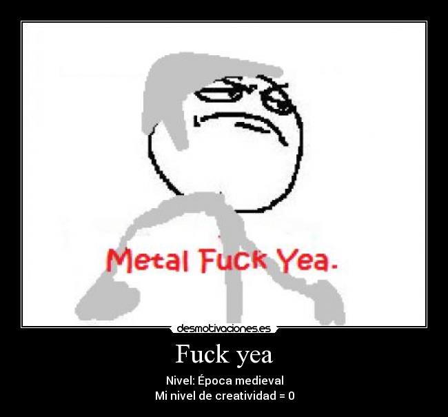 Fuck yea - Nivel: Época medieval
Mi nivel de creatividad = 0