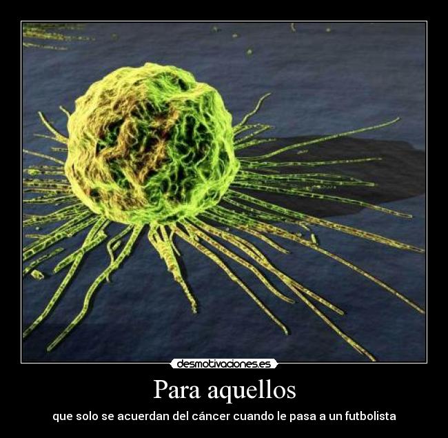 Para aquellos - que solo se acuerdan del cáncer cuando le pasa a un futbolista