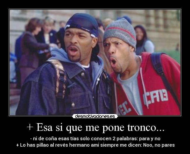 + Esa si que me pone tronco... - 