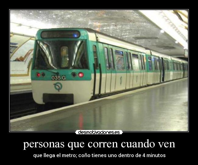 personas que corren cuando ven - que llega el metro; coño tienes uno dentro de 4 minutos