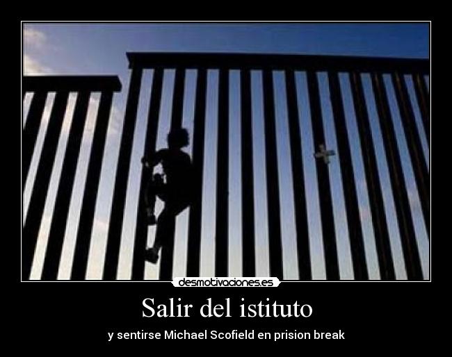 Salir del istituto - y sentirse Michael Scofield en prision break
