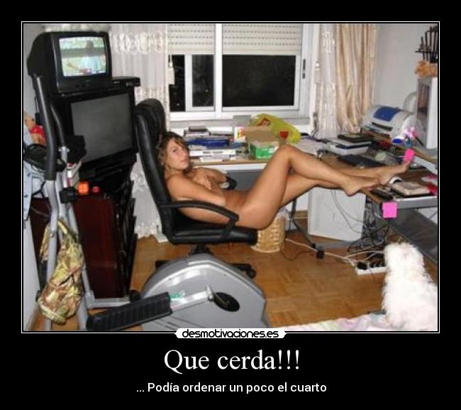 Que cerda!!! - ... Podía ordenar un poco el cuarto