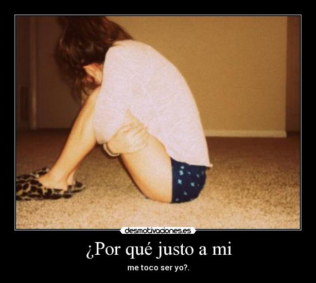 ¿Por qué justo a mi -