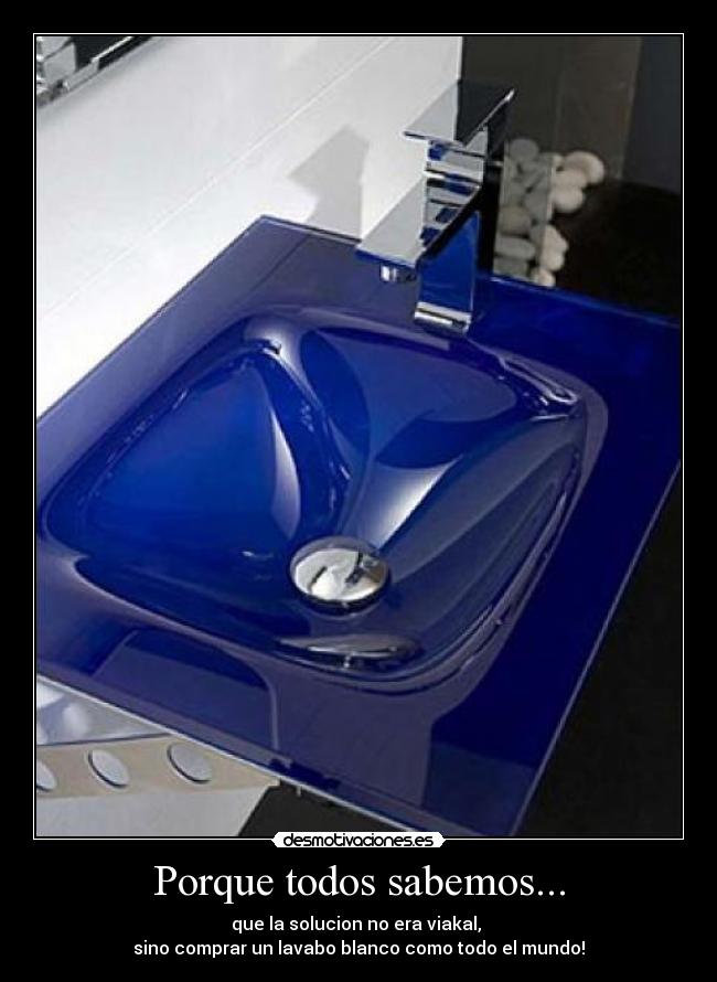 Porque todos sabemos... - que la solucion no era viakal,
sino comprar un lavabo blanco como todo el mundo!