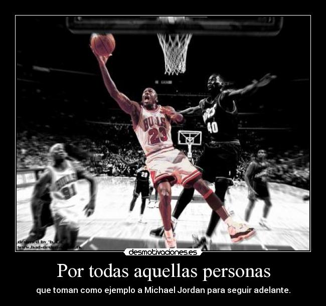 Por todas aquellas personas - que toman como ejemplo a Michael Jordan para seguir adelante.