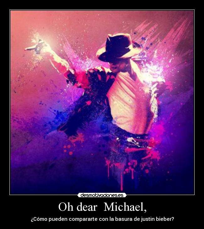 Oh dear Michael, - ¿Cómo pueden compararte con la basura de justin bieber?