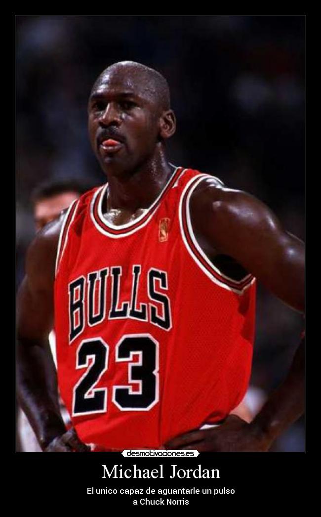 Michael Jordan - El unico capaz de aguantarle un pulso
a Chuck Norris