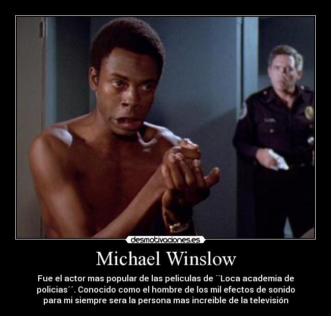 Michael Winslow - Fue el actor mas popular de las peliculas de ``Loca academia de
policias´´. Conocido como el hombre de los mil efectos de sonido
para mi siempre sera la persona mas increible de la televisión