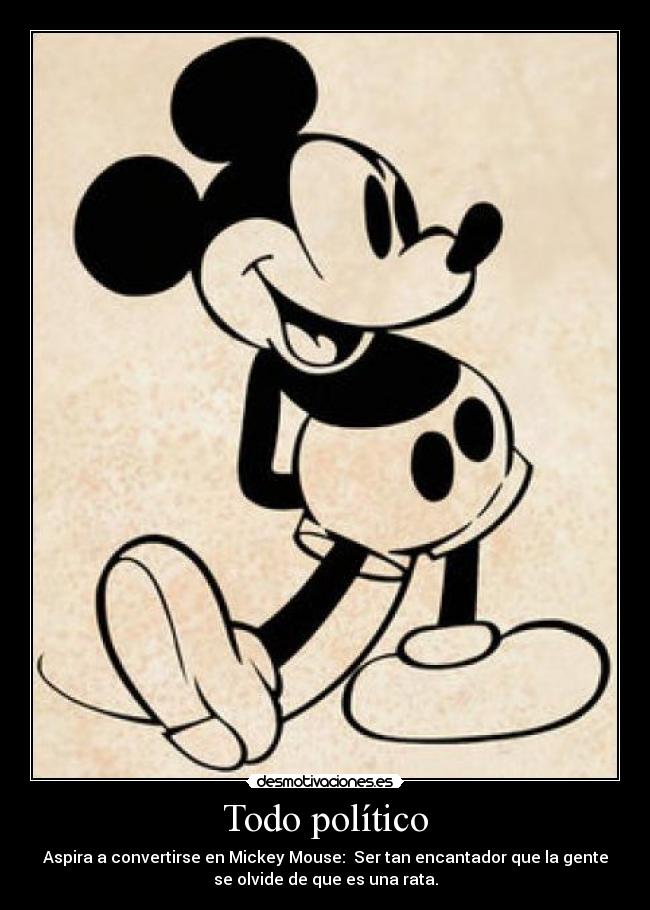 Todo político - Aspira a convertirse en Mickey Mouse:  Ser tan encantador que la gente
se olvide de que es una rata.