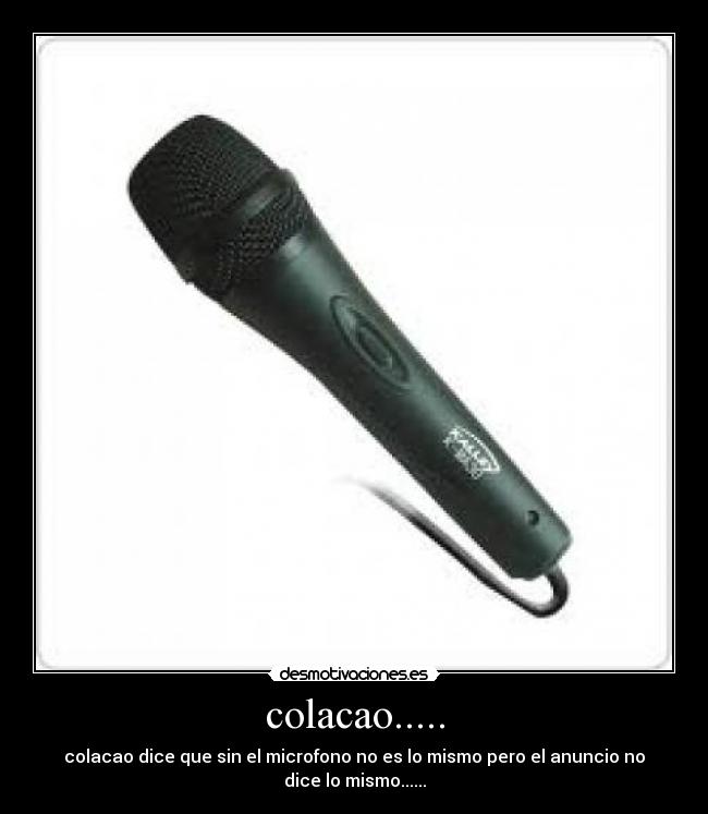 colacao..... - colacao dice que sin el microfono no es lo mismo pero el anuncio no
dice lo mismo......