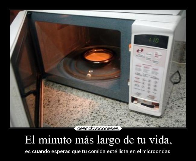 El minuto más largo de tu vida, - es cuando esperas que tu comida esté lista en el microondas.