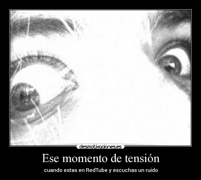 Ese momento de tensión - cuando estas en RedTube y escuchas un ruido